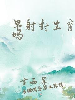 早射对生育有害吗