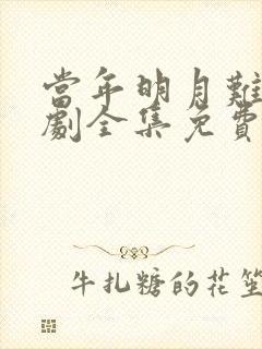 当年明月难寻短剧全集免费播放