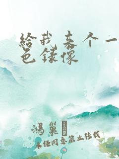 给我来个一级黄色录像