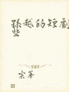 孙越的短剧有哪些