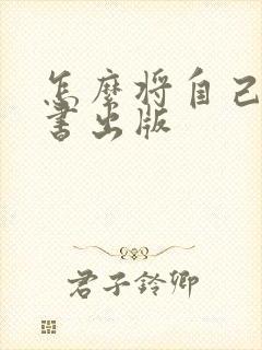 怎么将自己写的书出版