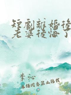 短剧离婚后总裁老婆后悔了观看