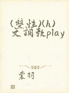 (双性)(h)文调教play