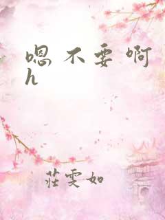 嗯 不要 啊 h