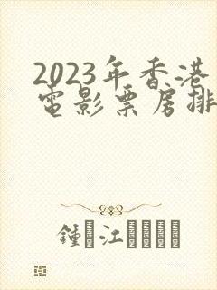2023年香港电影票房排行榜