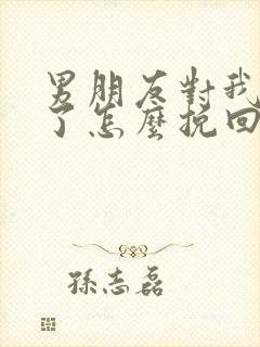 男朋友对我死心了怎么挽回
