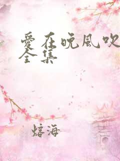 爱在晚风吹短剧全集