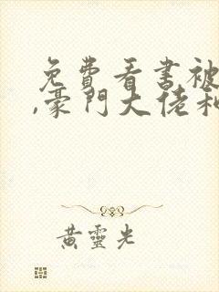 免费看书被渣后,豪门大佬和我闪婚了