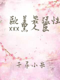 欧美最猛性xxxxx黑人巨