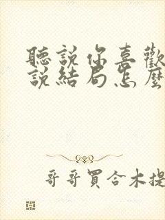 听说你喜欢我小说结局怎么样