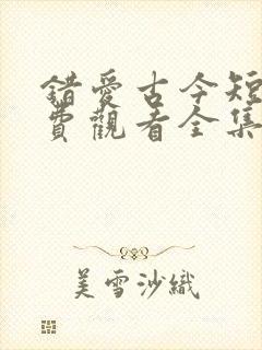 错爱古今短剧免费观看全集高清版