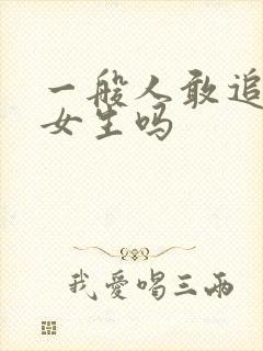 一般人敢追漂亮女生吗