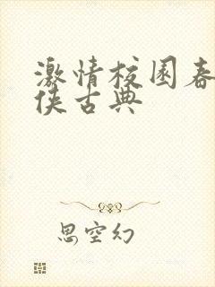 激情校园春色武侠古典