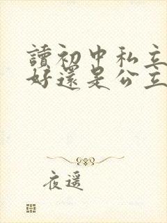 读初中私立学校好还是公立学校好