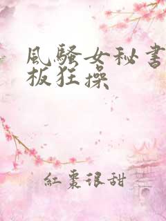 风骚女秘书被老板狂操