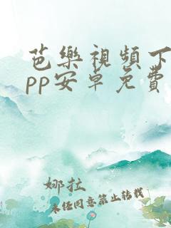 芭乐视频下载app安卓免费