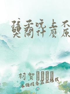 孩子晚上不睡觉哭闹什么原因