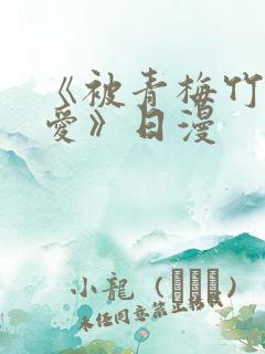 《被青梅竹马宠爱》日漫