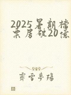 2025暑期档票房破20亿