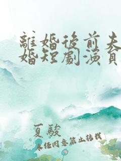 离婚后前夫求复婚短剧演员
