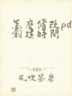 怎么修改pdf创建时间
