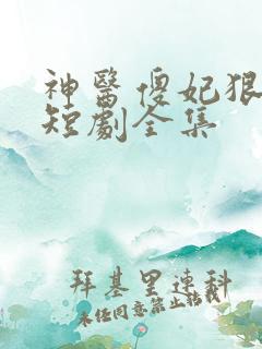 神医傻妃狠嚣张短剧全集