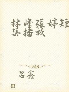 林峰张婷短剧全集播放