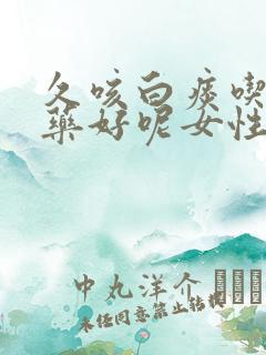 久咳白痰吃什么药好呢女性