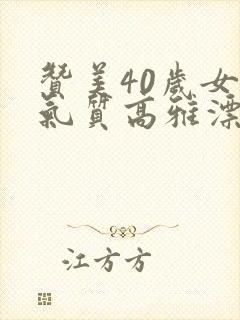 赞美40岁女人气质高雅漂亮的词句