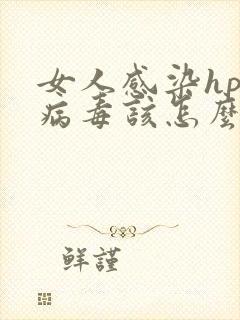 女人感染hpv病毒该怎么治疗