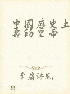 中国历史上最长寿的皇帝