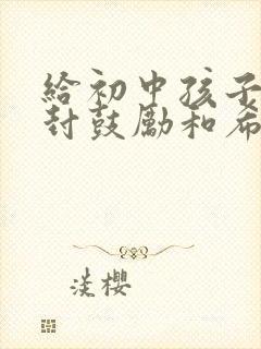 给初中孩子的一封鼓励和希望的信怎么写