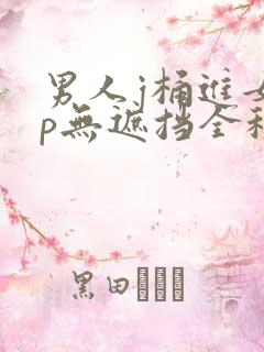 男人j桶进女人p无遮挡全程