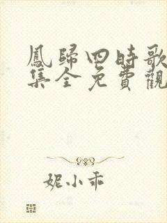 凤归四时歌34集全免费观看