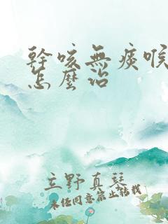 干咳无痰喉咙痒怎么治