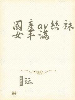 国产av丝袜熟女丰满