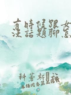 有时候跟女朋友没话题聊怎么办