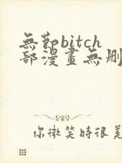 无节bitch部漫画无删减免费