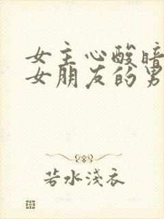 女主心酸暗恋有女朋友的男主
