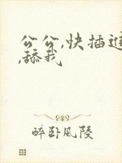 公公,快插进来,舔我