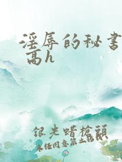 淫辱的秘书调教 高h