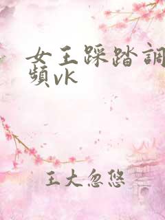 女王踩踏调教视频vk