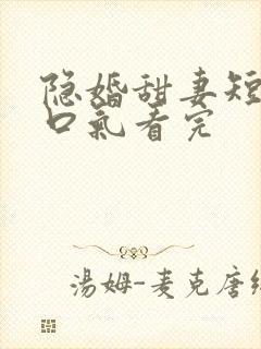 隐婚甜妻短剧一口气看完