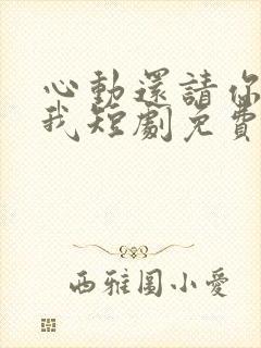 心动还请你告诉我短剧免费观看全集