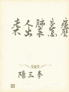 老人肺炎痰多咳不出来怎么办