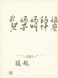 我妈妈的姐姐的儿子叫什么