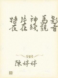 特片神马影院午夜在线观看