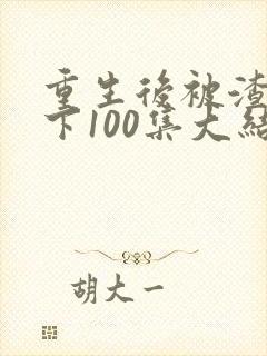 重生后被渣男宠下100集大结局