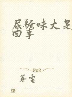 尿骚味大是怎么回事