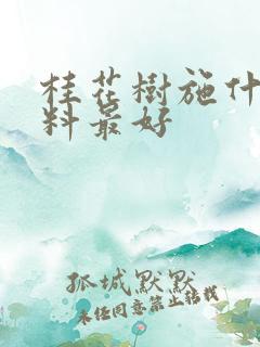 桂花树施什么肥料最好